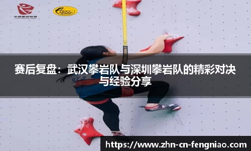 赛后复盘：武汉攀岩队与深圳攀岩队的精彩对决与经验分享